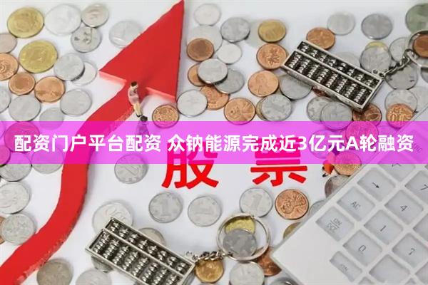 配资门户平台配资 众钠能源完成近3亿元A轮融资