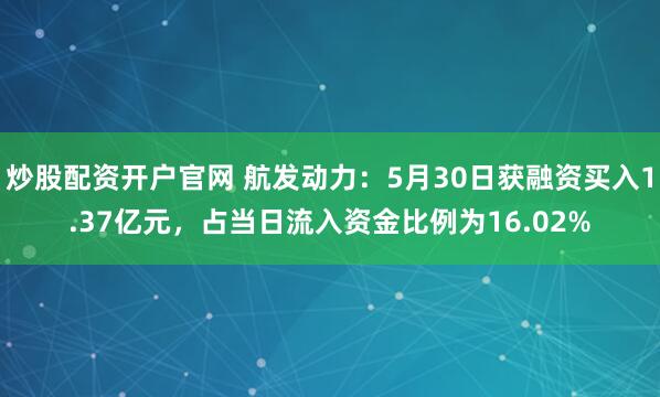 炒股配资开户官网 航发动力：5月30日获融资买入1.37亿元，占当日流入资金比例为16.02%