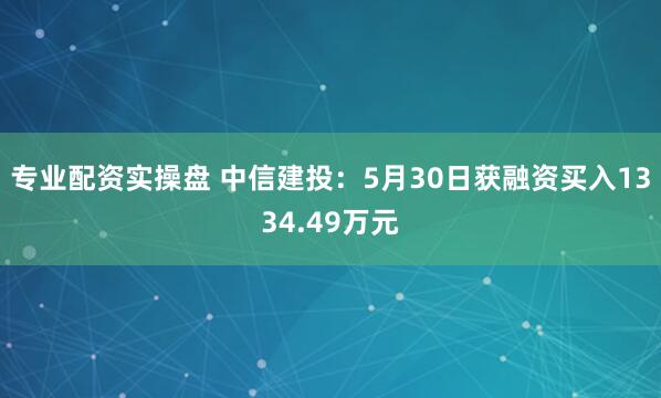 专业配资实操盘 中信建投：5月30日获融资买入1334.49万元