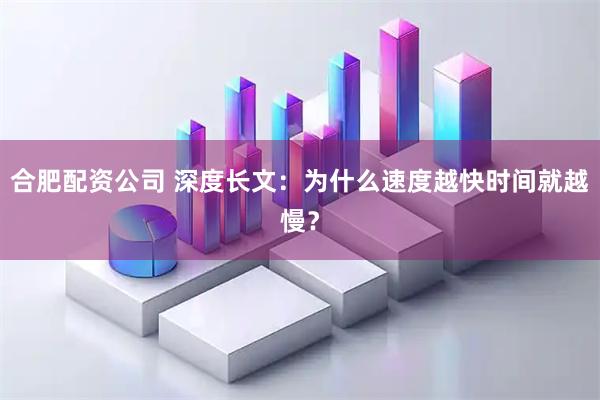 合肥配资公司 深度长文：为什么速度越快时间就越慢？
